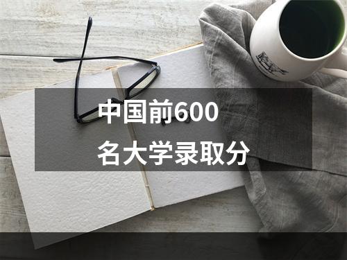 中国前600名大学录取分