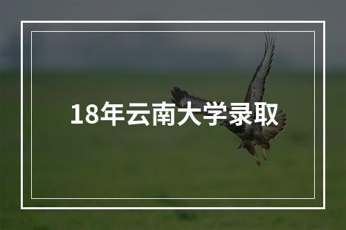 18年云南大学录取