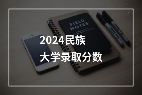 2024民族大学录取分数