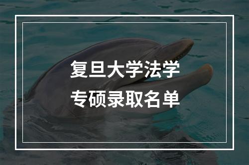 复旦大学法学专硕录取名单