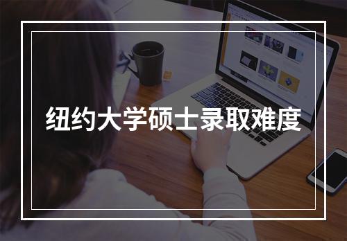 纽约大学硕士录取难度