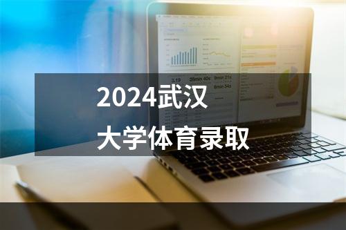 2024武汉大学体育录取