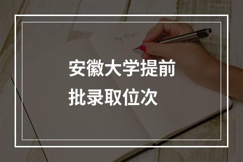 安徽大学提前批录取位次