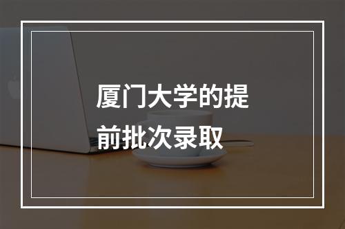 厦门大学的提前批次录取