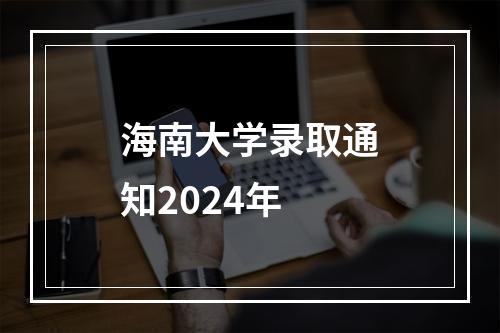 海南大学录取通知2024年