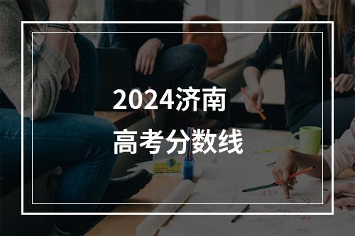 2024济南高考分数线