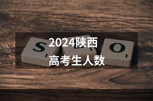 2024陕西高考生人数