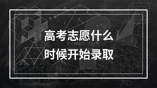 高考志愿什么时候开始录取