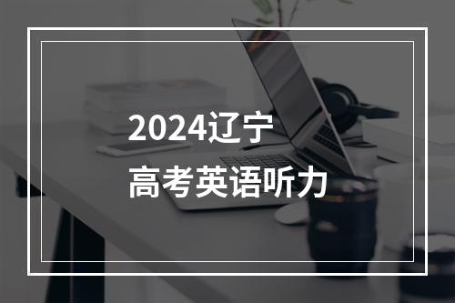 2024辽宁高考英语听力