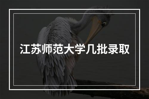 江苏师范大学几批录取