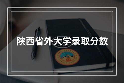 陕西省外大学录取分数