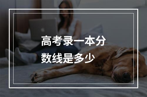 高考录一本分数线是多少