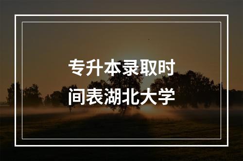 专升本录取时间表湖北大学