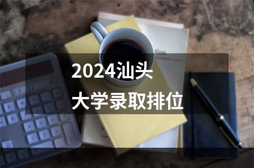 2024汕头大学录取排位