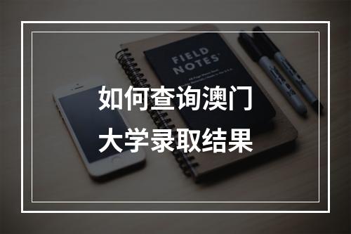 如何查询澳门大学录取结果