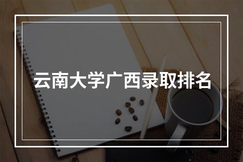 云南大学广西录取排名