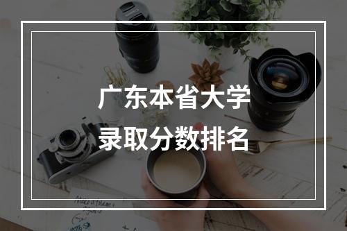 广东本省大学录取分数排名