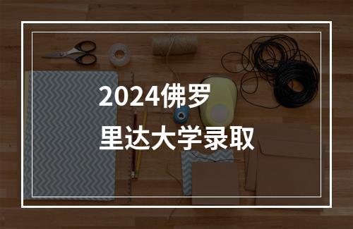 2024佛罗里达大学录取