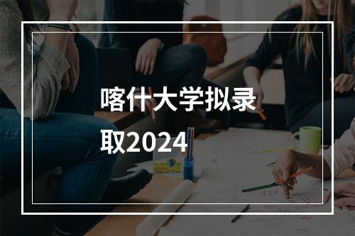 喀什大学拟录取2024