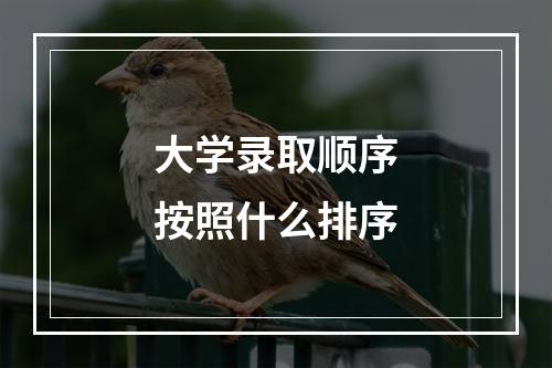 大学录取顺序按照什么排序