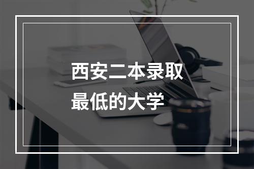 西安二本录取最低的大学