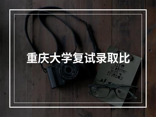 重庆大学复试录取比