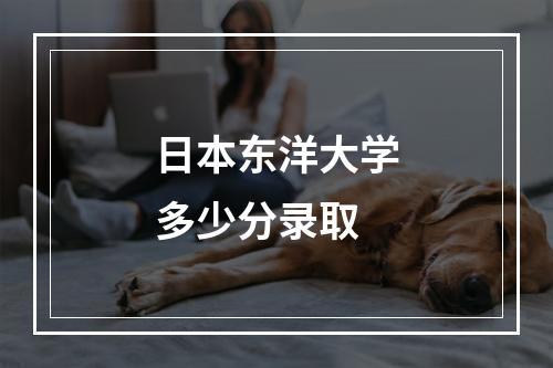 日本东洋大学多少分录取