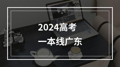 2024高考一本线广东