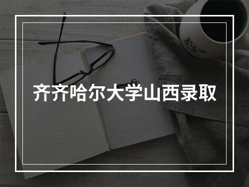 齐齐哈尔大学山西录取