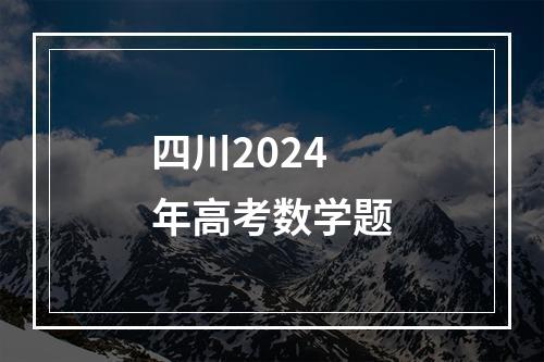 四川2024年高考数学题