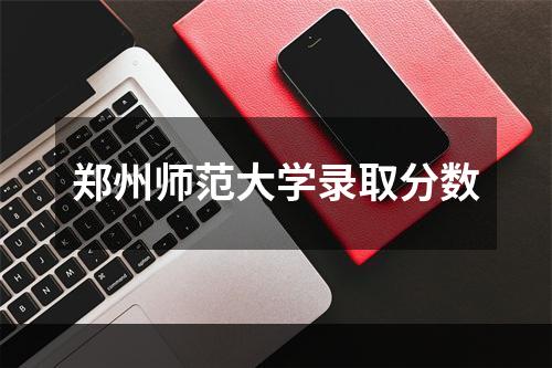 郑州师范大学录取分数