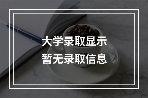 大学录取显示暂无录取信息