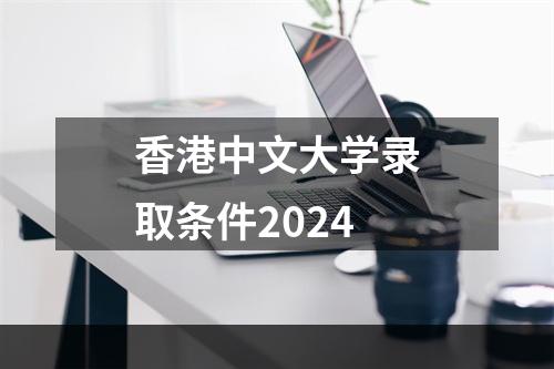 香港中文大学录取条件2024