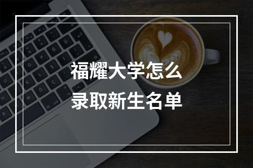 福耀大学怎么录取新生名单