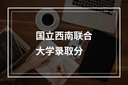 国立西南联合大学录取分