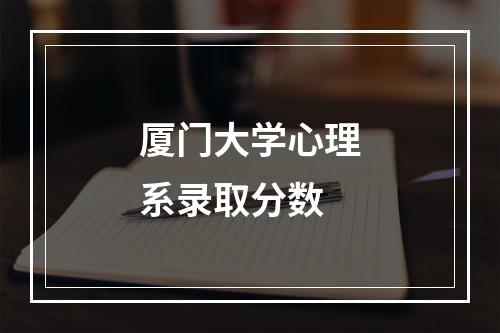 厦门大学心理系录取分数