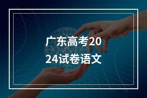 广东高考2024试卷语文