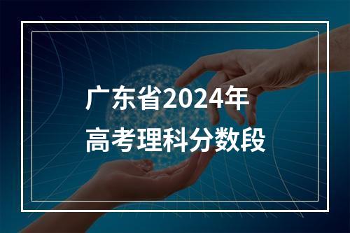 广东省2024年高考理科分数段