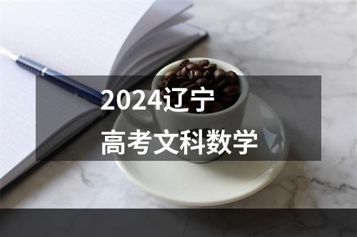 2024辽宁高考文科数学