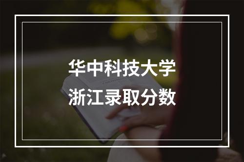 华中科技大学浙江录取分数