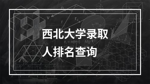 西北大学录取人排名查询