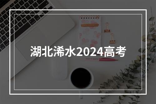 湖北浠水2024高考