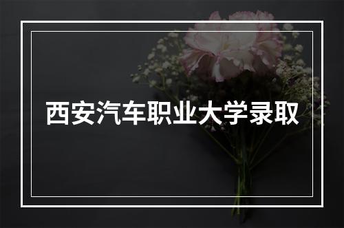 西安汽车职业大学录取