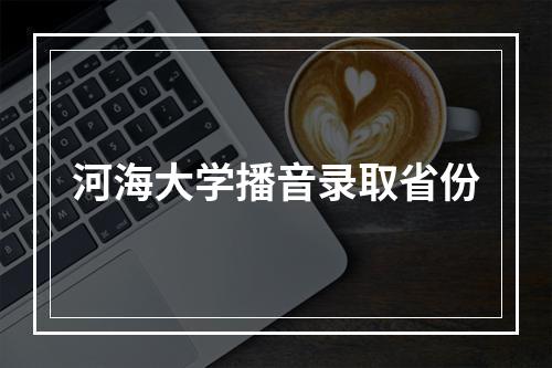 河海大学播音录取省份