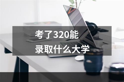 考了320能录取什么大学