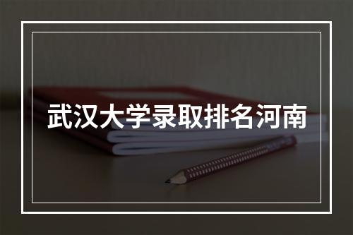 武汉大学录取排名河南