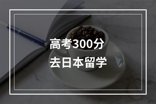 高考300分去日本留学