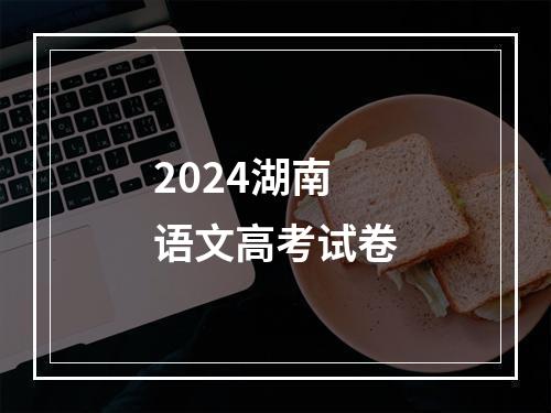 2024湖南语文高考试卷