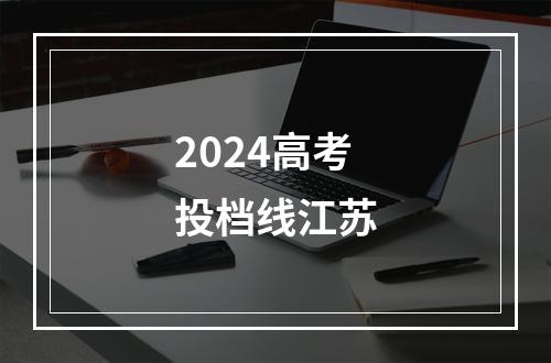 2024高考投档线江苏