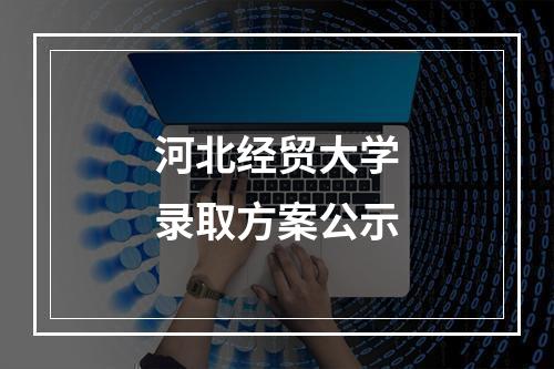 河北经贸大学录取方案公示